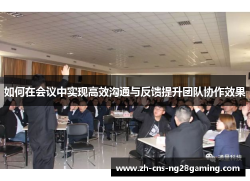 如何在会议中实现高效沟通与反馈提升团队协作效果