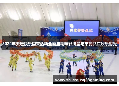 2024年天坛快乐周末活动全面启动精彩纷呈与市民共庆欢乐时光