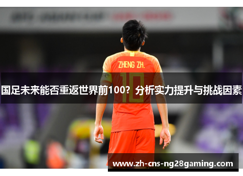 国足未来能否重返世界前100？分析实力提升与挑战因素