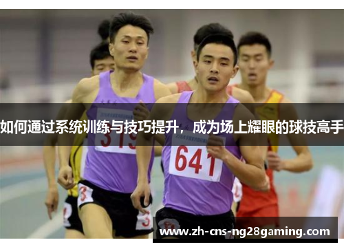 如何通过系统训练与技巧提升，成为场上耀眼的球技高手