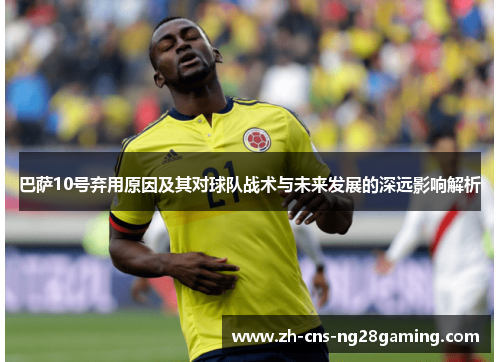 巴萨10号弃用原因及其对球队战术与未来发展的深远影响解析