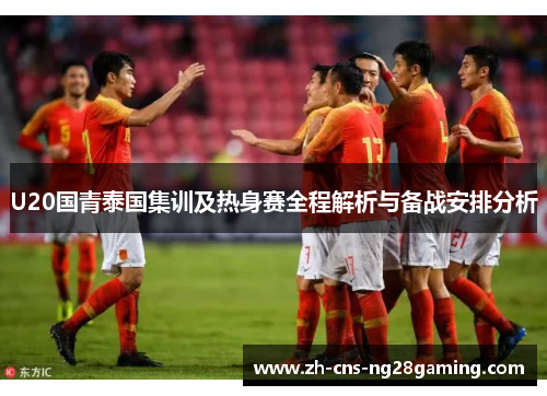 U20国青泰国集训及热身赛全程解析与备战安排分析