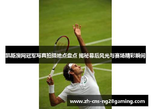 凯斯澳网冠军写真拍摄地点盘点 揭秘幕后风光与赛场精彩瞬间