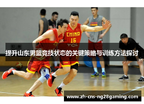 提升山东男篮竞技状态的关键策略与训练方法探讨