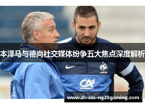 本泽马与德尚社交媒体纷争五大焦点深度解析