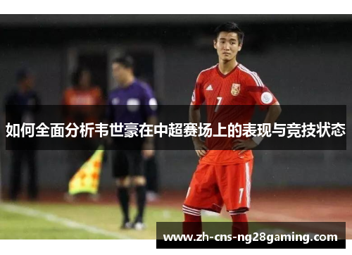 如何全面分析韦世豪在中超赛场上的表现与竞技状态
