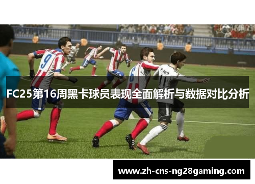 FC25第16周黑卡球员表现全面解析与数据对比分析