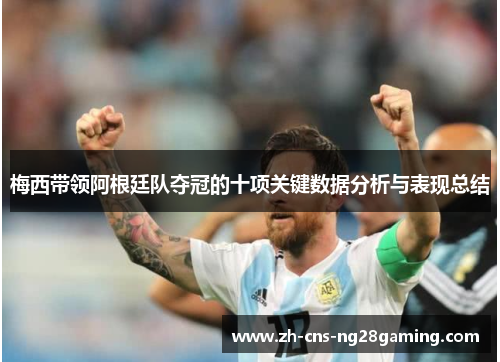 梅西带领阿根廷队夺冠的十项关键数据分析与表现总结