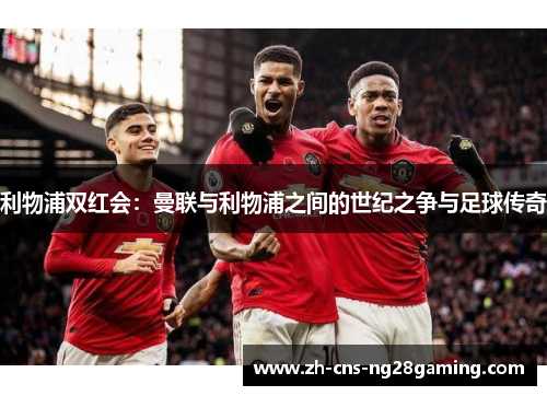 利物浦双红会：曼联与利物浦之间的世纪之争与足球传奇