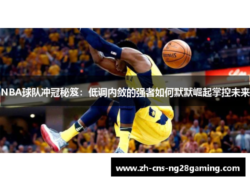 NBA球队冲冠秘笈：低调内敛的强者如何默默崛起掌控未来