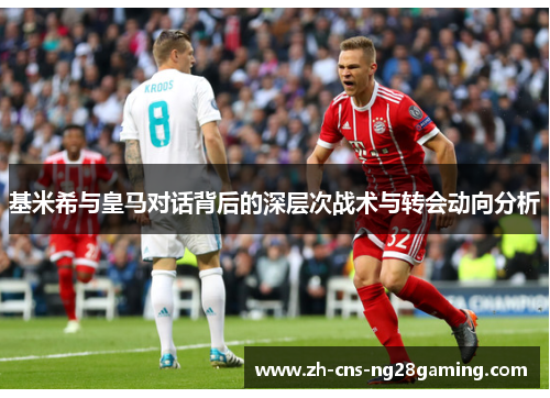 基米希与皇马对话背后的深层次战术与转会动向分析