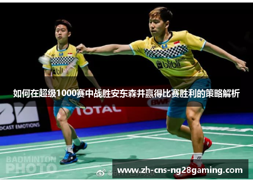 如何在超级1000赛中战胜安东森并赢得比赛胜利的策略解析