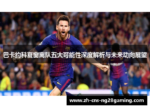 巴卡约科夏窗离队五大可能性深度解析与未来动向展望