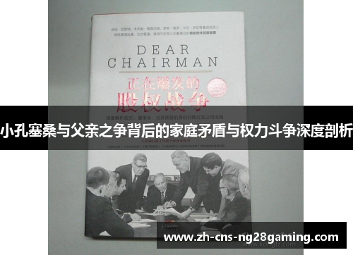 小孔塞桑与父亲之争背后的家庭矛盾与权力斗争深度剖析