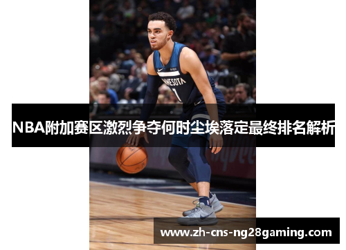 NBA附加赛区激烈争夺何时尘埃落定最终排名解析