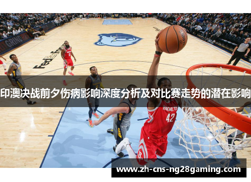 印澳决战前夕伤病影响深度分析及对比赛走势的潜在影响