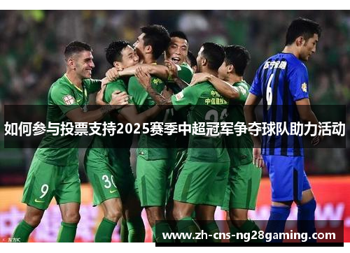 如何参与投票支持2025赛季中超冠军争夺球队助力活动