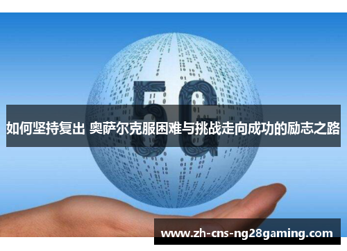 如何坚持复出 奥萨尔克服困难与挑战走向成功的励志之路