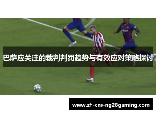 巴萨应关注的裁判判罚趋势与有效应对策略探讨