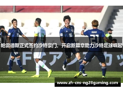 帕雷德斯正式签约沙特豪门，开启新篇章助力沙特足球崛起