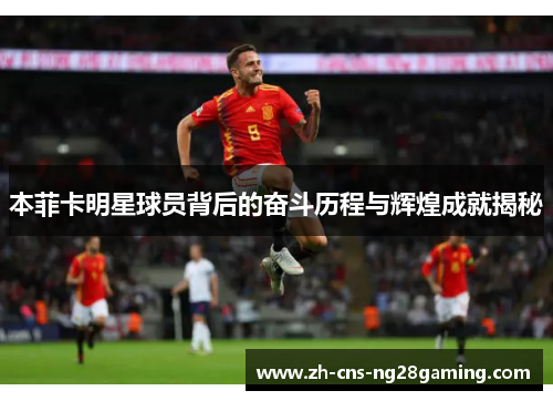 本菲卡明星球员背后的奋斗历程与辉煌成就揭秘