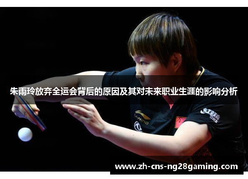 朱雨玲放弃全运会背后的原因及其对未来职业生涯的影响分析