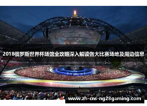 2018俄罗斯世界杯场馆全攻略深入解读各大比赛场地及周边信息