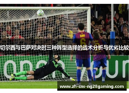 切尔西与巴萨对决时三种阵型选择的战术分析与优劣比较
