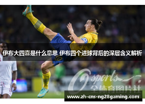 伊布大四喜是什么意思 伊布四个进球背后的深层含义解析