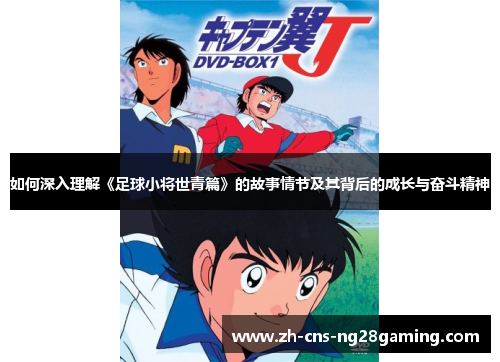 如何深入理解《足球小将世青篇》的故事情节及其背后的成长与奋斗精神