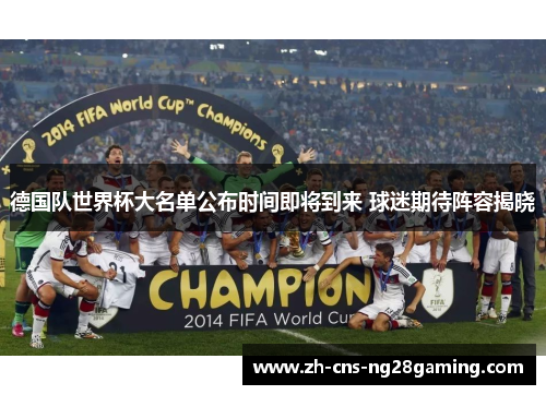 德国队世界杯大名单公布时间即将到来 球迷期待阵容揭晓