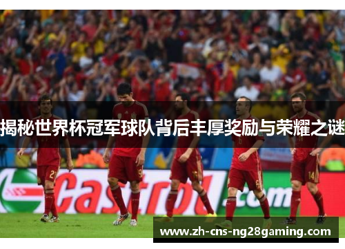 揭秘世界杯冠军球队背后丰厚奖励与荣耀之谜