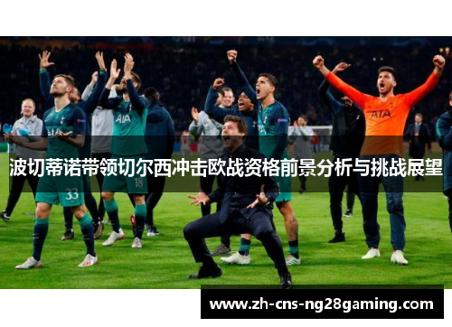 波切蒂诺带领切尔西冲击欧战资格前景分析与挑战展望