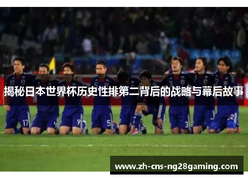 揭秘日本世界杯历史性排第二背后的战略与幕后故事