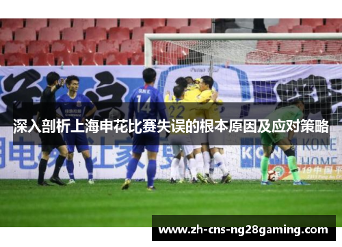 深入剖析上海申花比赛失误的根本原因及应对策略