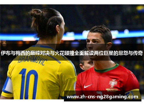 伊布与梅西的巅峰对决与火花碰撞全面解读两位巨星的恩怨与传奇