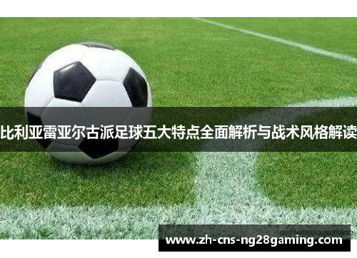 比利亚雷亚尔古派足球五大特点全面解析与战术风格解读