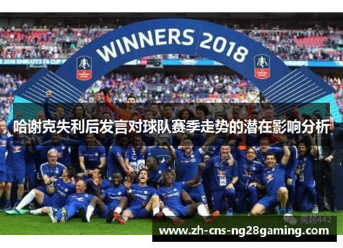 哈谢克失利后发言对球队赛季走势的潜在影响分析