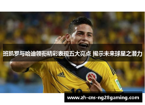 班凯罗与哈迪领衔精彩表现五大亮点 揭示未来球星之潜力