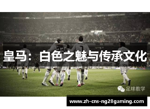 皇马：白色之魅与传承文化