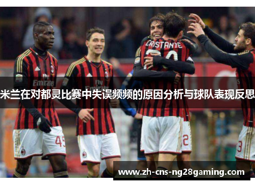 米兰在对都灵比赛中失误频频的原因分析与球队表现反思