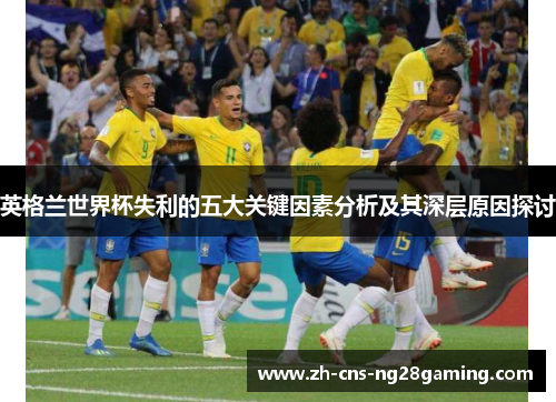 英格兰世界杯失利的五大关键因素分析及其深层原因探讨