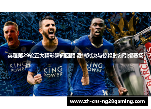 英超第29轮五大精彩瞬间回顾 激情对决与惊艳时刻引爆赛场
