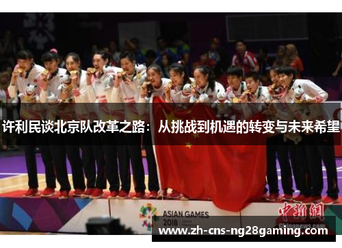 许利民谈北京队改革之路：从挑战到机遇的转变与未来希望