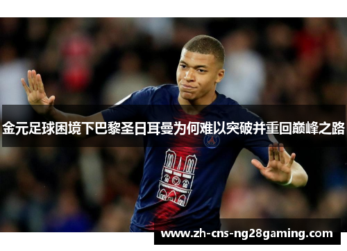 金元足球困境下巴黎圣日耳曼为何难以突破并重回巅峰之路