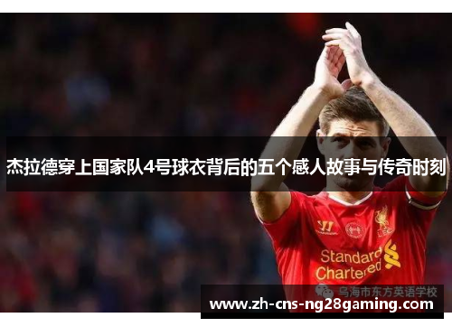 杰拉德穿上国家队4号球衣背后的五个感人故事与传奇时刻