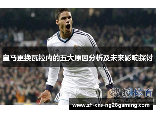 皇马更换瓦拉内的五大原因分析及未来影响探讨