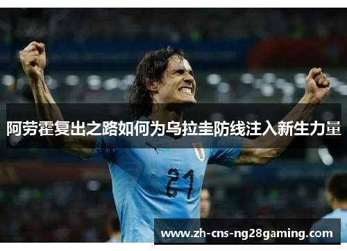 阿劳霍复出之路如何为乌拉圭防线注入新生力量