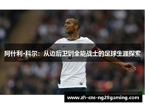 阿什利·科尔：从边后卫到全能战士的足球生涯探索