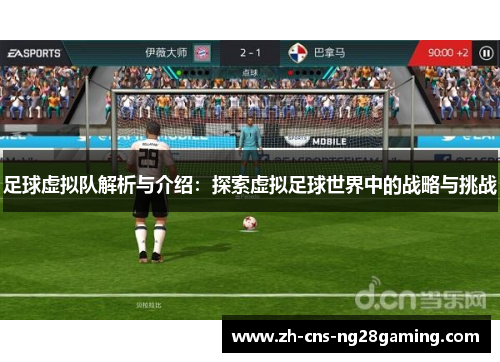 足球虚拟队解析与介绍：探索虚拟足球世界中的战略与挑战